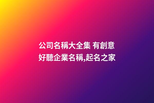 公司名稱大全集 有創意好聽企業名稱,起名之家-第1張-公司起名-玄機派